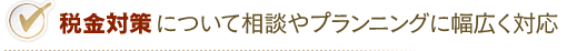 税金対策について相談やプランニングに幅広く対応